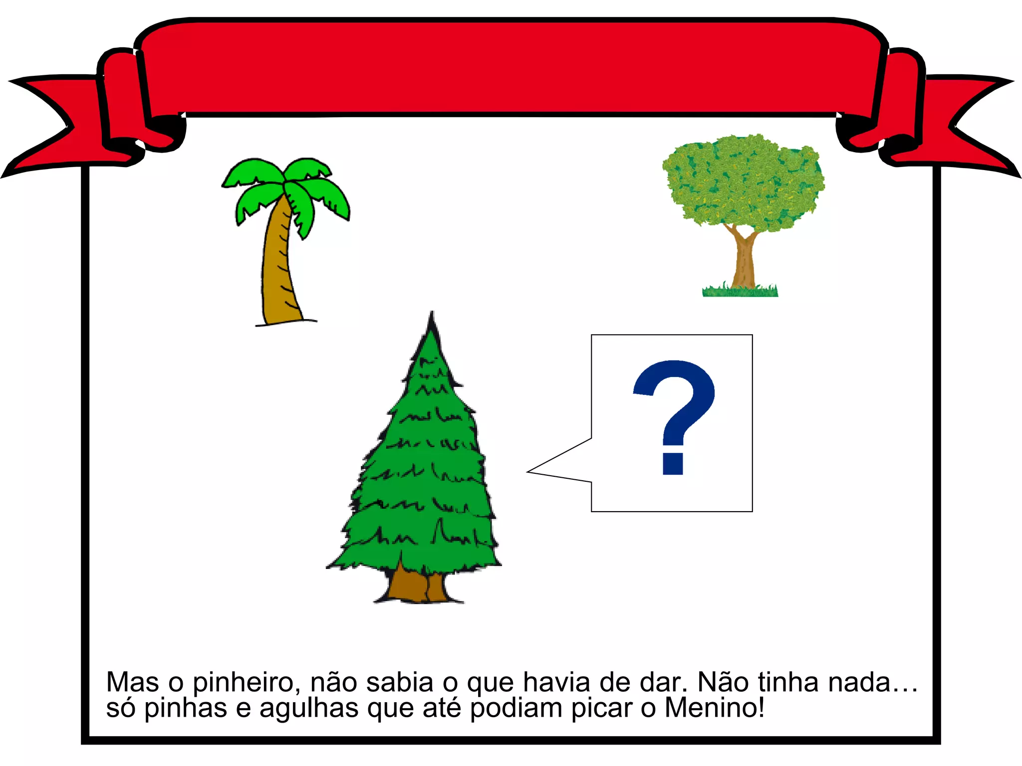 Mas o pinheiro, não sabia o que havia de dar. Não tinha nada… só pinhas e agulhas que até podiam picar o Menino! 