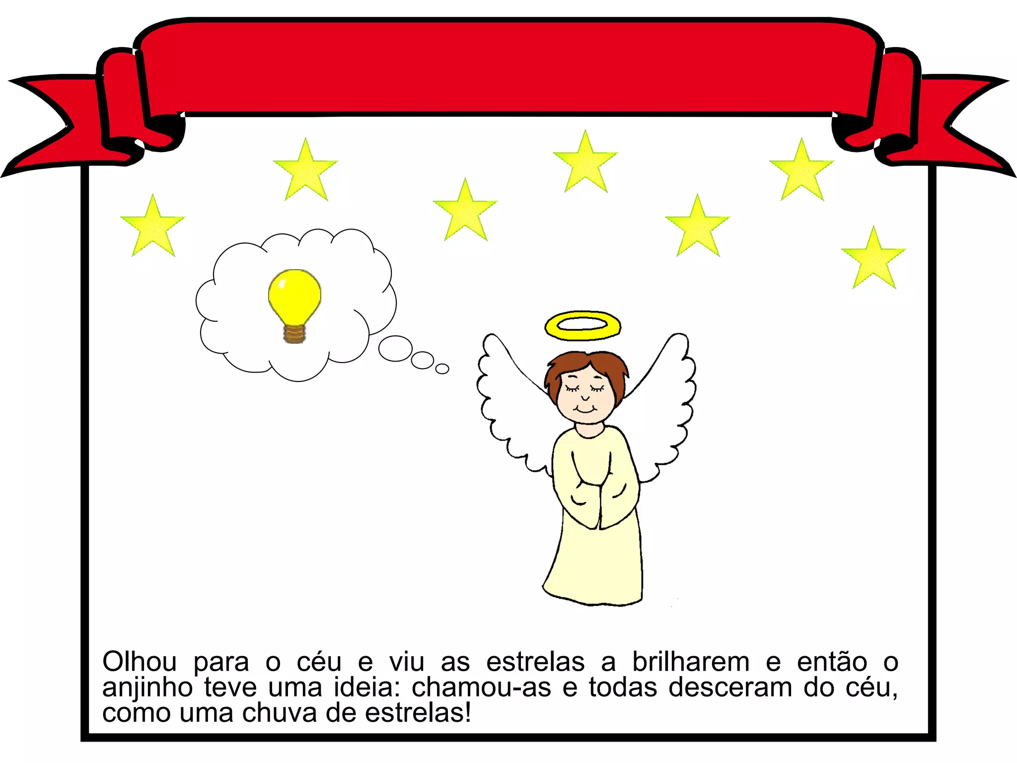 Olhou para o céu e viu as estrelas a brilharem e então o anjinho teve uma ideia: chamou-as e todas desceram do céu, como uma chuva de estrelas! 