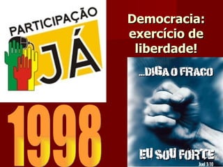 Democracia: exercício de liberdade! 1998 