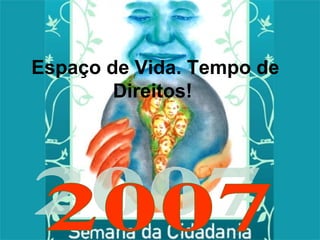Espaço de Vida. Tempo de Direitos!   2007 
