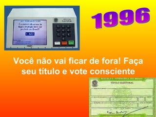 Você não vai ficar de fora! Faça seu título e vote consciente 1996 