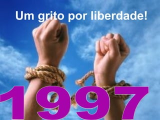 Um grito por liberdade! 1997 