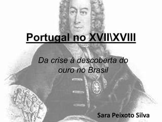 Portugal no XVIIXVIII
Da crise à descoberta do
ouro no Brasil

Sara Peixoto Silva

 