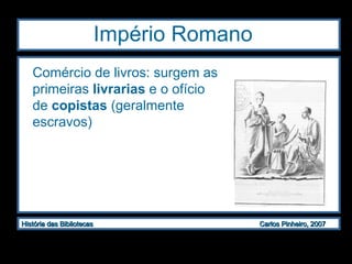 Império Romano  Comércio de livros: surgem as primeiras  livrarias  e o ofício de  copistas  (geralmente escravos) 