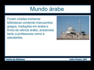 Mundo árabe Foram criadas inúmeras bibliotecas contendo manuscritos gregos, traduções em árabe e livros da ciência árabe, acessíveis tanto a professores como a estudantes. 