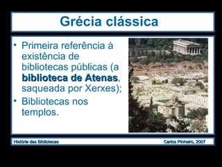 Grécia clássica   Primeira referência à existência de bibliotecas públicas (a  biblioteca de Atenas , saqueada por Xerxes);  Bibliotecas nos templos. 