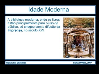 Idade Moderna  A biblioteca moderna, onde os livros estão principalmente para o uso do público, só chegou com a difusão da  imprensa , no século XVI. 