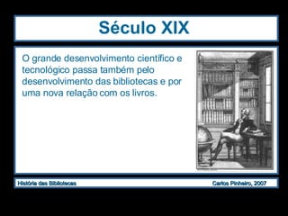 Século XIX O grande desenvolvimento científico e tecnológico passa também pelo desenvolvimento das bibliotecas e por uma nova relação com os livros. 
