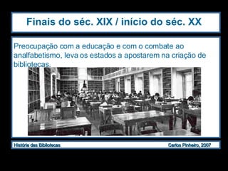 Finais do séc. XIX / início do séc. XX Preocupação com a educação e com o combate ao analfabetismo, leva os estados a apostarem na criação de bibliotecas. 