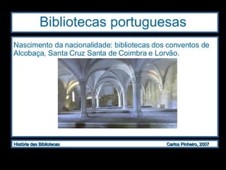 Bibliotecas portuguesas Nascimento da nacionalidade: bibliotecas dos conventos de Alcobaça, Santa Cruz Santa de Coimbra e Lorvão. 