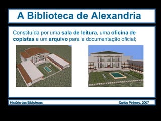 A Biblioteca de Alexandria   Constituída por uma  sala de leitura , uma  oficina de copistas  e um  arquivo  para a documentação oficial; 