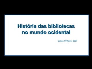 História das bibliotecas no mundo ocidental Carlos Pinheiro, 2007 
