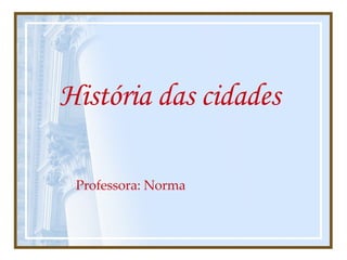 História das cidades   Professora: Norma  