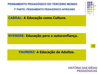 HISTÓRIA DAS IDÉIAS PEDAGÓGICAS FAUNDEZ:  A Educação de Adultos. PENSAMENTO PEDAGÓGICO DO TERCEIRO MUNDO CABRAL:  A Educação como Cultura. NYERERE:  Educação para a autoconfiança. 1ª PARTE: PENSAMENTO PEDAGÓGICO AFRICANO 