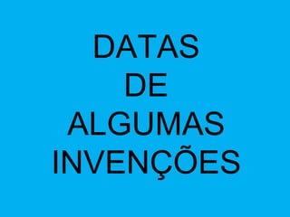 DATAS DE ALGUMAS INVENÇÕES 