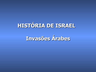 HISTÓRIA DE ISRAEL  Invasões Árabes 