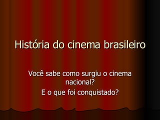 História do cinema brasileiro Você sabe como surgiu o cinema nacional? E o que foi conquistado? 
