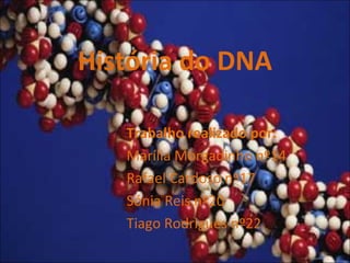 História do DNA
Trabalho realizado por:
Marília Morgadinho nº14
Rafael Cardoso nº17
Sónia Reis nº20
Tiago Rodrigues nº22
 