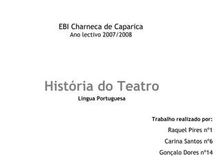 EBI Charneca de Caparica Ano lectivo 2007/2008 História do Teatro Língua Portuguesa Trabalho realizado por: Raquel Pires nº1 Carina Santos nº6 Gonçalo Dores nº14 