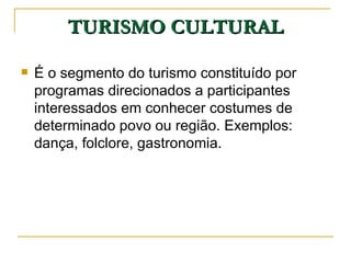TURISMO CULTURAL É o segmento do turismo constituído por programas direcionados a participantes interessados em conhecer costumes de determinado povo ou região. Exemplos: dança, folclore, gastronomia. 
