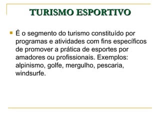 TURISMO ESPORTIVO É o segmento do turismo constituído por programas e atividades com fins específicos de promover a prática de esportes por amadores ou profissionais. Exemplos: alpinismo, golfe, mergulho, pescaria, windsurfe. 
