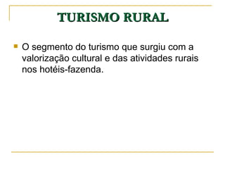 TURISMO RURAL O segmento do turismo que surgiu com a valorização cultural e das atividades rurais nos hotéis-fazenda. 