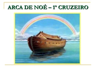 ARCA DE NOÉ – 1º CRUZEIRO 