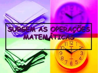 SURGEM AS OPERAÇÕES MATEMÁTICAS 