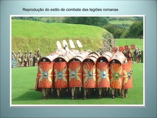 Reprodução do estilo de combate das legiões romanas
 
