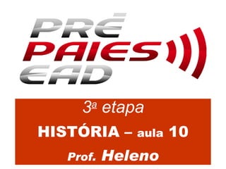 3 a  etapa HISTÓRIA –  aula  10 Prof.  Heleno 