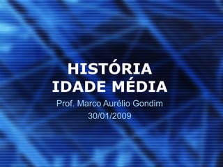 HISTÓRIA IDADE MÉDIA Prof. Marco Aurélio Gondim 30/01/2009 