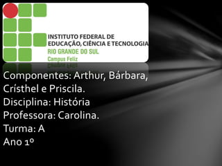 Componentes: Arthur, Bárbara,
Crísthel e Priscila.
Disciplina: História
Professora: Carolina.
Turma: A
Ano 1º
 