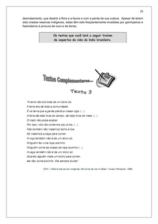 20
desmatamento, que destrói a flora e a fauna e com a perda de sua cultura. Apesar de terem
sido criadas reservas indígenas, estas têm sido freqüentemente invadidas por garimpeiros e
fazendeiros à procura de ouro e de terras.
 