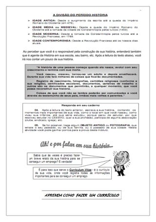 7
Ao perceber que você é o responsável pela construção de sua história, entenderá também
que é agente da História em sua escola, seu bairro, etc. Após a leitura do texto abaixo, você
irá nos contar um pouco de sua história.
 