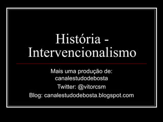 História -
Intervencionalismo
        Mais uma produção de:
         canalestudodebosta
          Twitter: @vitorcsm
Blog: canalestudodebosta.blogspot.com
 
