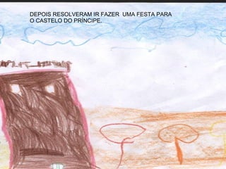 DEPOIS RESOLVERAM IR FAZER  UMA FESTA PARA O CASTELO DO PRÍNCIPE. 
