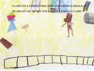 O LOBO FOI A CORRER PARA CASA DA AVOZINHA E ENGOLIU-A DE UMA SÓ VEZ. DEPOIS VEIO A BALEIA E ENGOLIU O LOBO. 