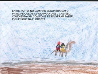 ENTRETANTO, NO CAMINHO ENCONTRARAM O  PRÍNCIPE QUE AS LEVOU PARA O SEU CASTELO. COMO ESTAVAM COM FOME RESOLVERAM FAZER  PIQUENIQUE NA FLORESTA. 