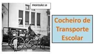 PROFISSÃO 10
Cocheiro de
Transporte
Escolar
 