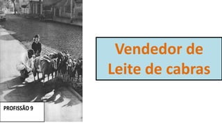 Vendedor de
Leite de cabras
PROFISSÃO 9
 