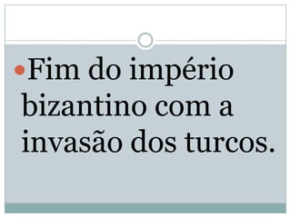 Fim do império bizantino com a invasão dos turcos.