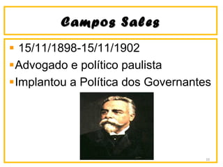 Campos SalesCampos Sales
15/11/1898-15/11/1902
Advogado e político paulista
Implantou a Política dos Governantes
10
 