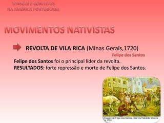 TENSÕES E CONFLITOSNA AMÉRICA PORTUGUESAMOVIMENTOS NATIVISTAS REVOLTA DE VILA RICA (Minas Gerais,1720)Felipe dos Santos  Felipe dos Santos foi o principal líder da revolta.RESULTADOS: forte repressão e morte de Felipe dos Santos.  