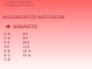TENSÕES E CONFLITOSNA AMÉRICA PORTUGUESAMOVIMENTOS NATIVISTAS GABARITO 1- D                8-C2- A                9-E3- E                10-A 4-A                 11-E5- B                12- A6- C                13- A7- B