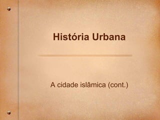 Hist ória Urbana A cidade isl âmica (cont.) 