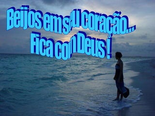 Beijos em seu coração… Fica com Deus ! 
