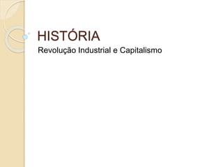 HISTÓRIA
Revolução Industrial e Capitalismo
 