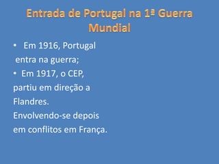 • Em 1916, Portugal
entra na guerra;
• Em 1917, o CEP,
partiu em direção a
Flandres.
Envolvendo-se depois
em conflitos em França.
 