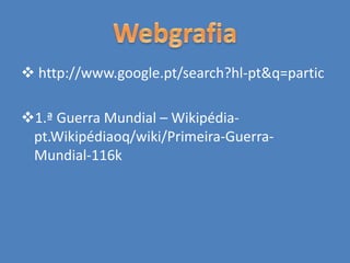  http://www.google.pt/search?hl-pt&q=partic
1.ª Guerra Mundial – Wikipédia-
pt.Wikipédiaoq/wiki/Primeira-Guerra-
Mundial-116k
 