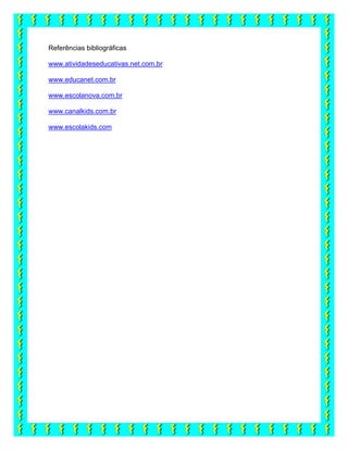 Referências bibliográficas
www.atividadeseducativas.net.com.br
www.educanet.com.br
www.escolanova.com.br
www.canalkids.com.br
www.escolakids.com
 